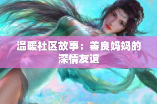 温暖社区故事：善良妈妈的深情友谊