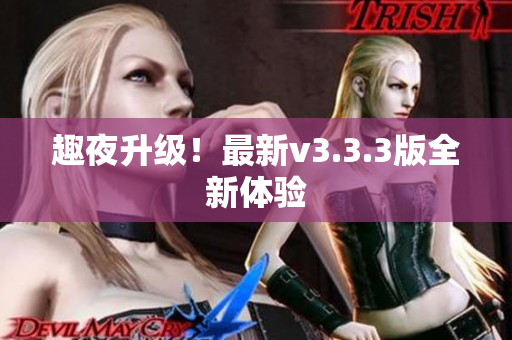 趣夜升级！最新v3.3.3版全新体验