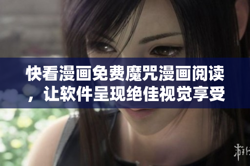 快看漫画免费魔咒漫画阅读，让软件呈现绝佳视觉享受！