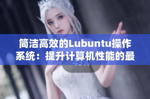 简洁高效的Lubuntu操作系统：提升计算机性能的最佳选择