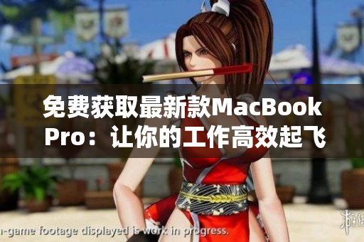 免费获取最新款MacBook Pro：让你的工作高效起飞