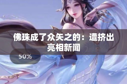 佛珠成了众矢之的：遭挤出亮相新闻