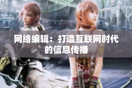 网络编辑：打造互联网时代的信息传播
