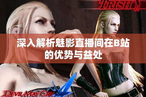深入解析魅影直播间在B站的优势与益处