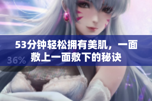 53分钟轻松拥有美肌，一面敷上一面敷下的秘诀