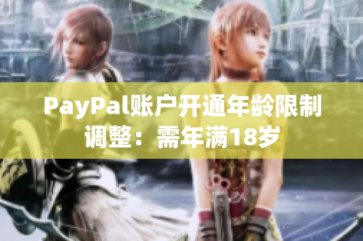 PayPal账户开通年龄限制调整：需年满18岁