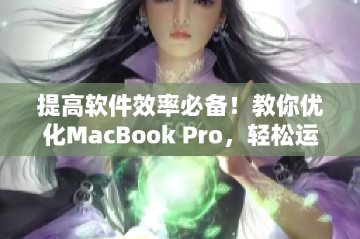 提高软件效率必备！教你优化MacBook Pro，轻松运行各种软件