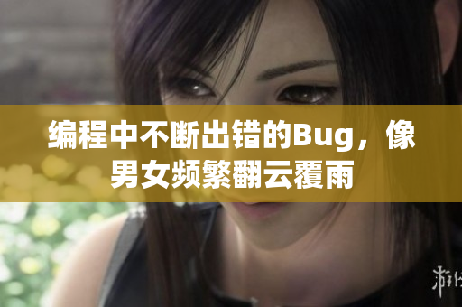 编程中不断出错的Bug，像男女频繁翻云覆雨