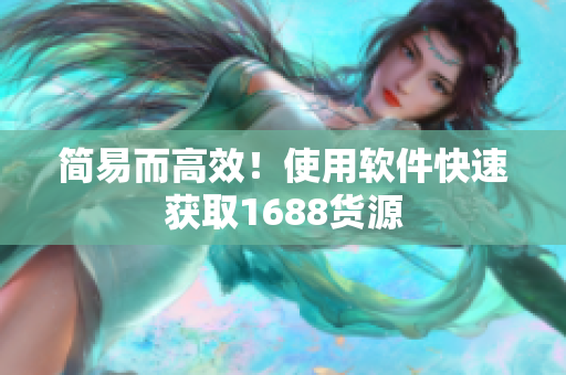 简易而高效！使用软件快速获取1688货源