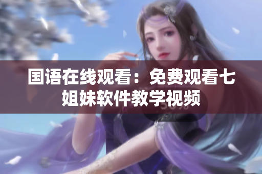 国语在线观看：免费观看七姐妹软件教学视频