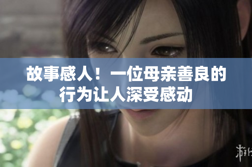 故事感人！一位母亲善良的行为让人深受感动