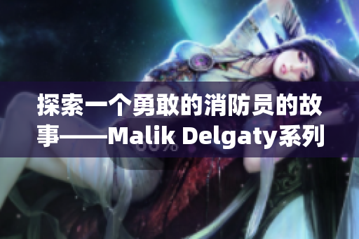 探索一个勇敢的消防员的故事——Malik Delgaty系列