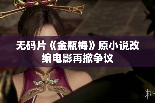 无码片《金瓶梅》原小说改编电影再掀争议