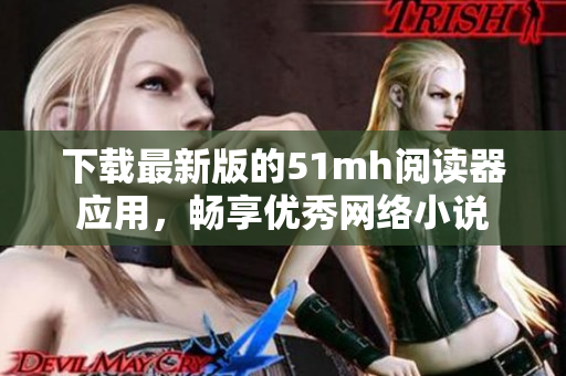 下载最新版的51mh阅读器应用，畅享优秀网络小说