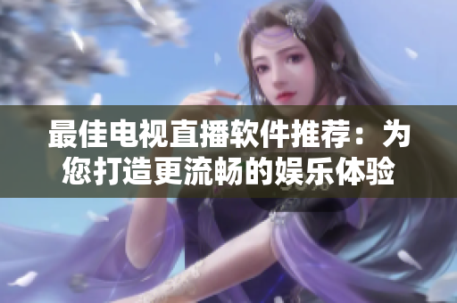 最佳电视直播软件推荐：为您打造更流畅的娱乐体验