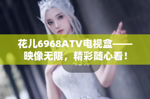 花儿6968ATV电视盒——映像无限，精彩随心看！