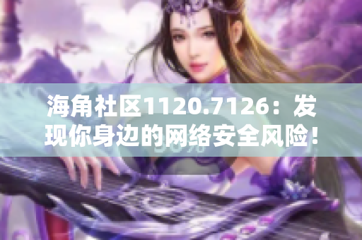 海角社区1120.7126：发现你身边的网络安全风险！