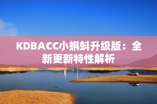 KDBACC小蝌蚪升级版：全新更新特性解析