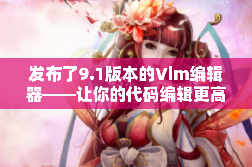 发布了9.1版本的Vim编辑器——让你的代码编辑更高效！