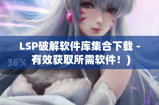 LSP破解软件库集合下载 - 有效获取所需软件！)