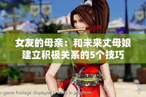 女友的母亲：和未来丈母娘建立积极关系的5个技巧