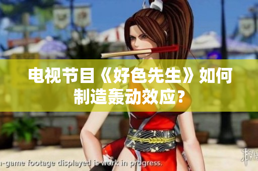 电视节目《好色先生》如何制造轰动效应？