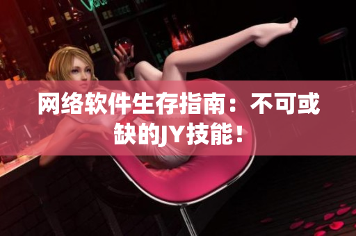 网络软件生存指南：不可或缺的JY技能！