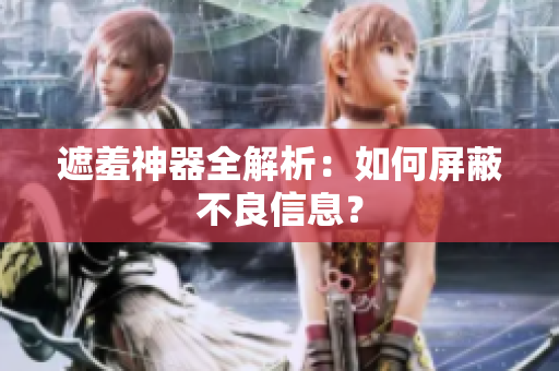 遮羞神器全解析：如何屏蔽不良信息？