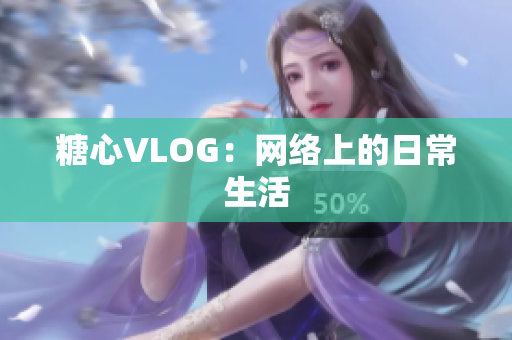 糖心VLOG：网络上的日常生活
