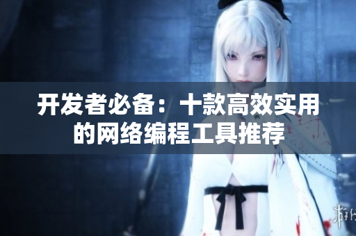 开发者必备：十款高效实用的网络编程工具推荐
