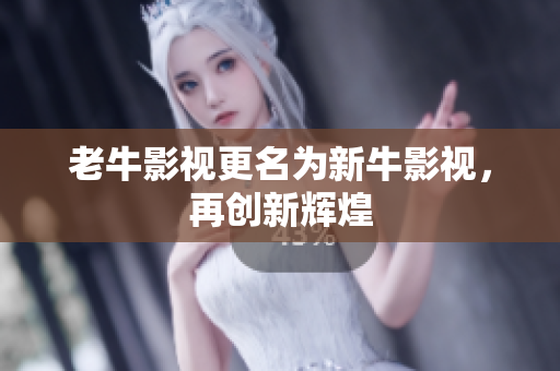 老牛影视更名为新牛影视，再创新辉煌