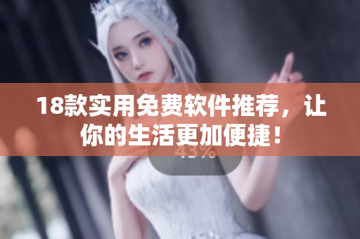 18款实用免费软件推荐，让你的生活更加便捷！
