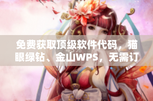 免费获取顶级软件代码，猫眼绿钻、金山WPS，无需订阅费用