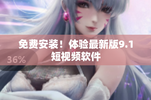 免费安装！体验最新版9.1短视频软件