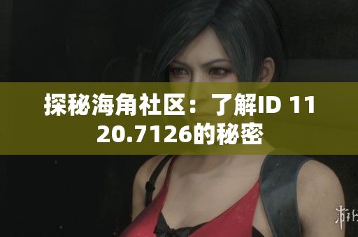 探秘海角社区：了解ID 1120.7126的秘密
