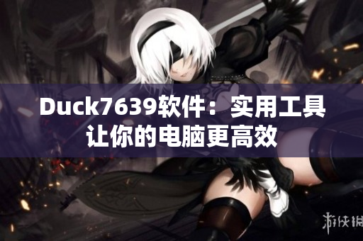 Duck7639软件：实用工具让你的电脑更高效