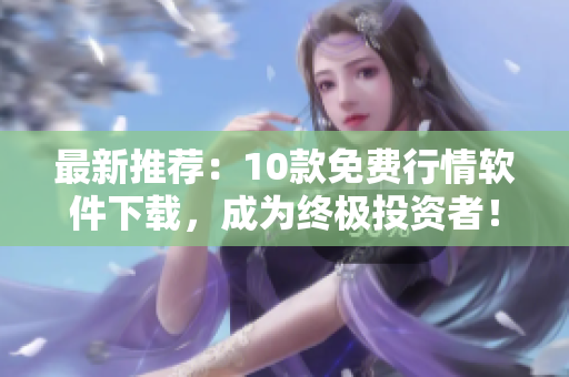 最新推荐：10款免费行情软件下载，成为终极投资者！