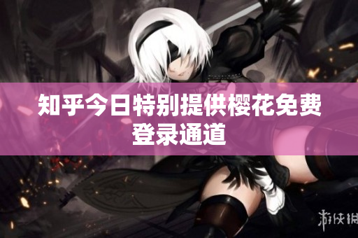 知乎今日特别提供樱花免费登录通道
