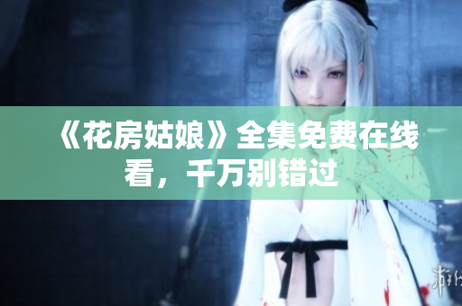 《花房姑娘》全集免费在线看，千万别错过
