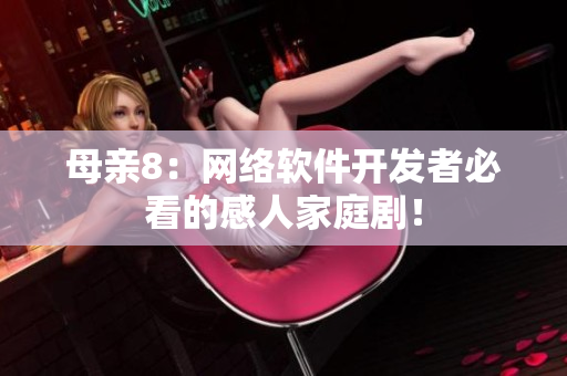 母亲8：网络软件开发者必看的感人家庭剧！