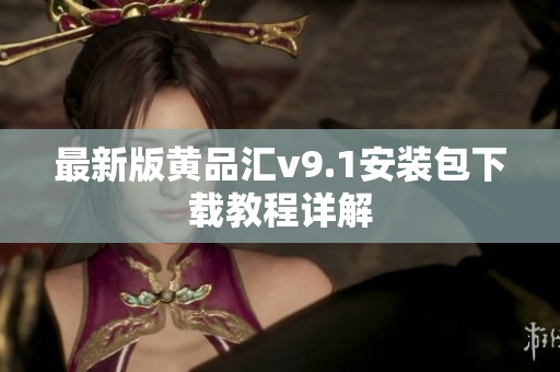 最新版黄品汇v9.1安装包下载教程详解