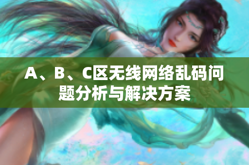 A、B、C区无线网络乱码问题分析与解决方案