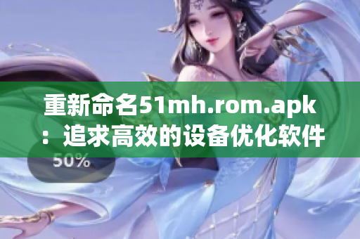 重新命名51mh.rom.apk：追求高效的设备优化软件