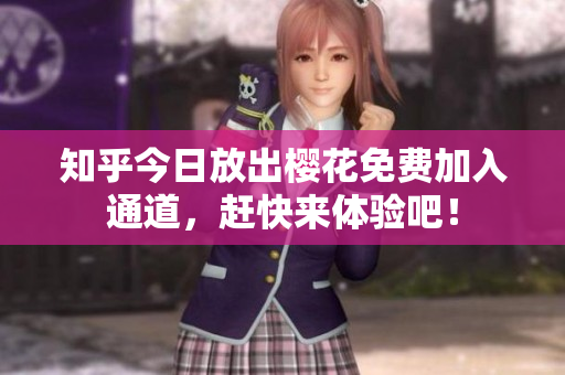 知乎今日放出樱花免费加入通道，赶快来体验吧！