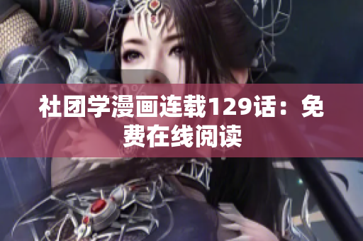 社团学漫画连载129话：免费在线阅读