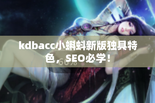 kdbacc小蝌蚪新版独具特色，SEO必学！