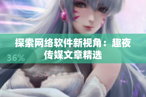 探索网络软件新视角：趣夜传媒文章精选