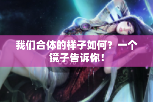 我们合体的样子如何？一个镜子告诉你！
