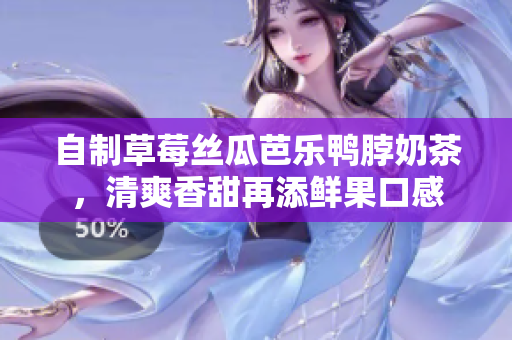 自制草莓丝瓜芭乐鸭脖奶茶，清爽香甜再添鲜果口感