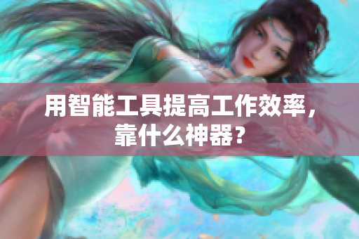 用智能工具提高工作效率，靠什么神器？